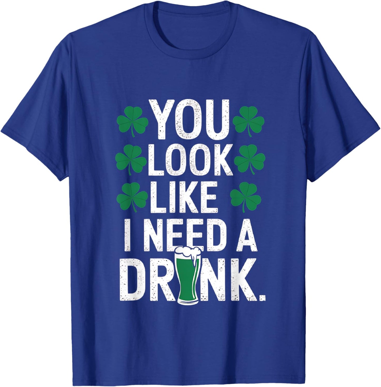 You Look Like I Need A Drink Funny St Patrick's Day Drinking T-Shirt - T-Shirt | Royal
