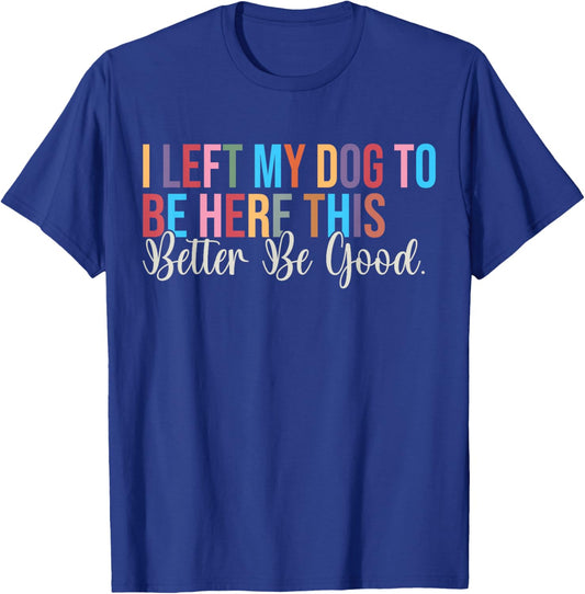 I Left My Dog to Be Here This Better Be Good Dog Owner T-Shirt - T-Shirt | Royal
