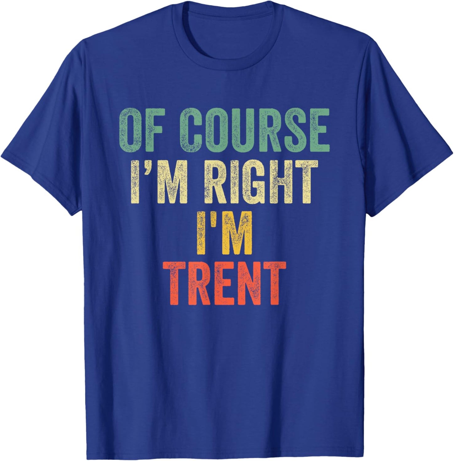 OF COURSE I'M RIGHT I'M Trent Shirt Birthday Gifts Funny T-Shirt - T-Shirt | Royal