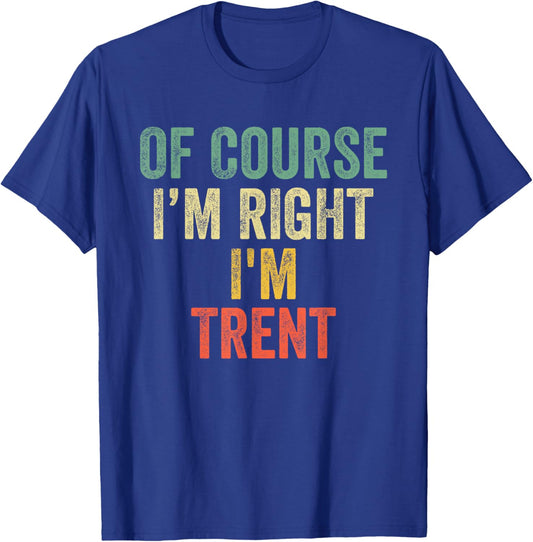 OF COURSE I'M RIGHT I'M Trent Shirt Birthday Gifts Funny T-Shirt - T-Shirt | Royal
