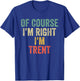 OF COURSE I'M RIGHT I'M Trent Shirt Birthday Gifts Funny T-Shirt - T-Shirt | Royal