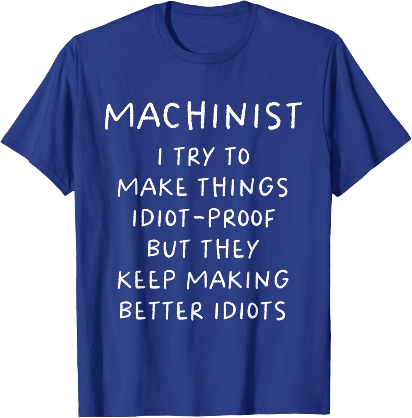Machinist I Try To Make Things Idiot Proof Funny T-Shirt - T-Shirt | Royal