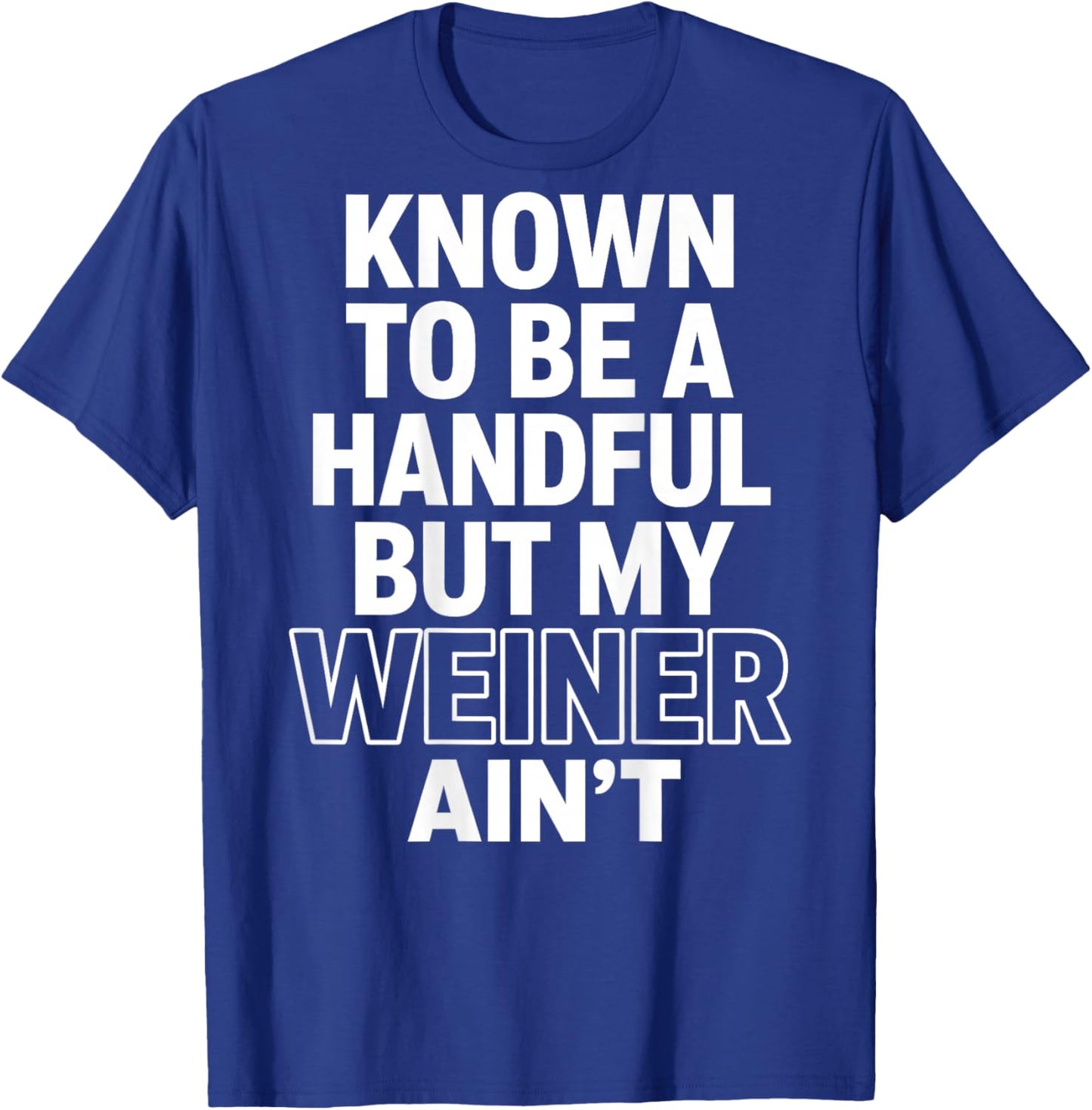 Known to Be A Handful. But My Weiner Ain't (On Back) T-Shirt - T-Shirt | Royal