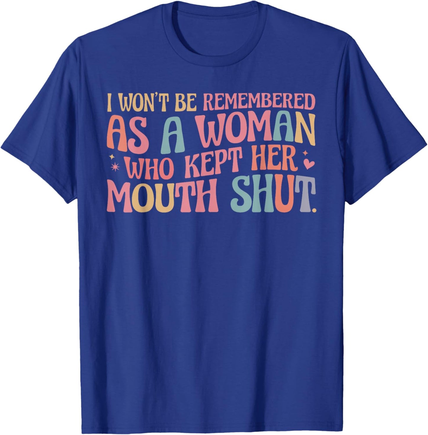 I Won't Be Remembered As A Woman Who Kept Her Mouth Shut T-Shirt - T-Shirt | Royal
