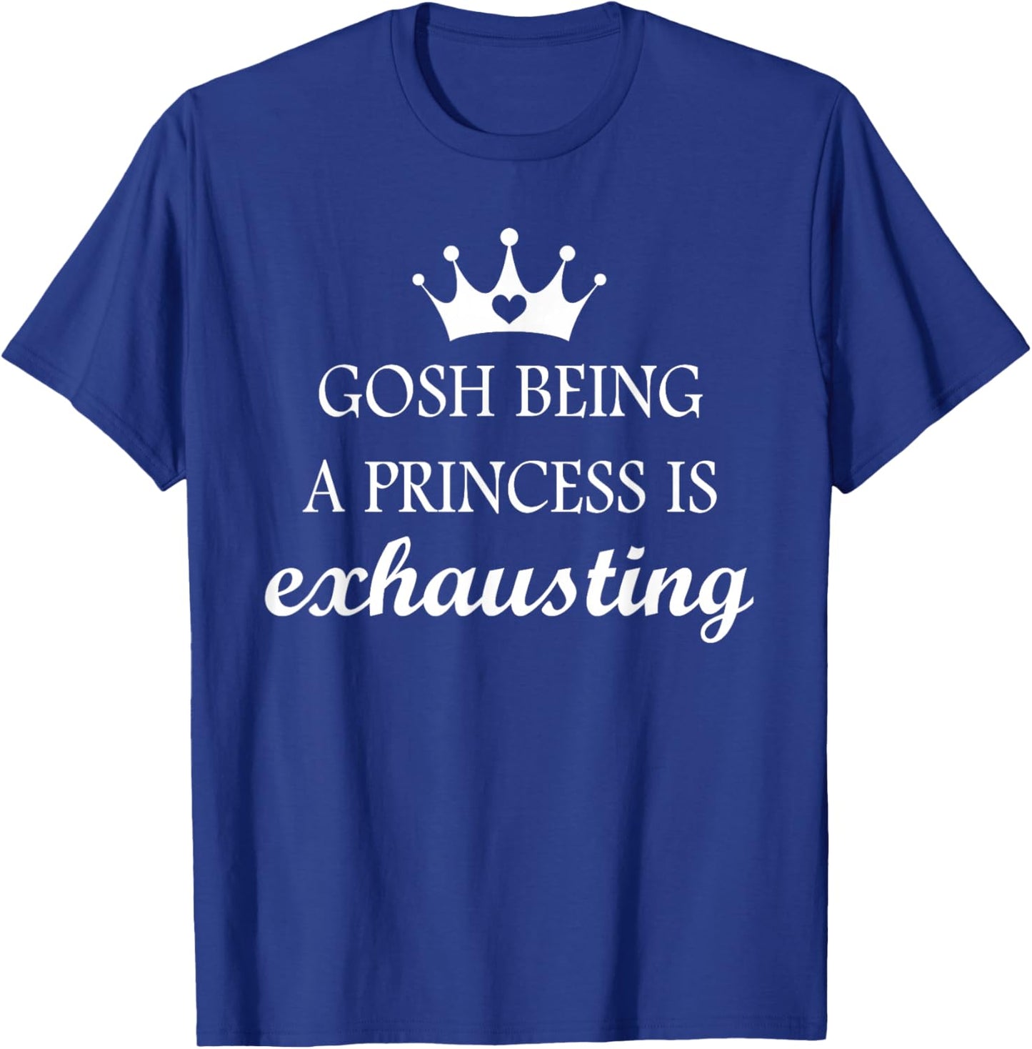 Gosh Being A Princess is Exhausting Funny Princess Saying T-Shirt - T-Shirt | Royal