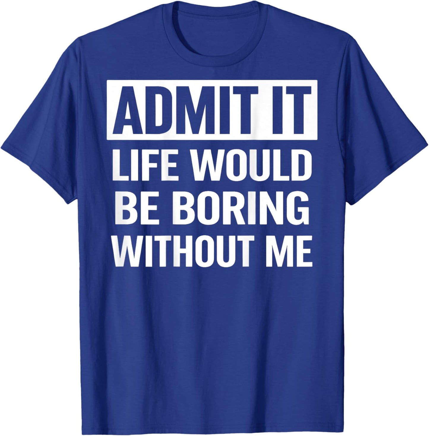 Admit It Life Would Be Boring Without Me (On Back) T-Shirt - T-Shirt | Royal