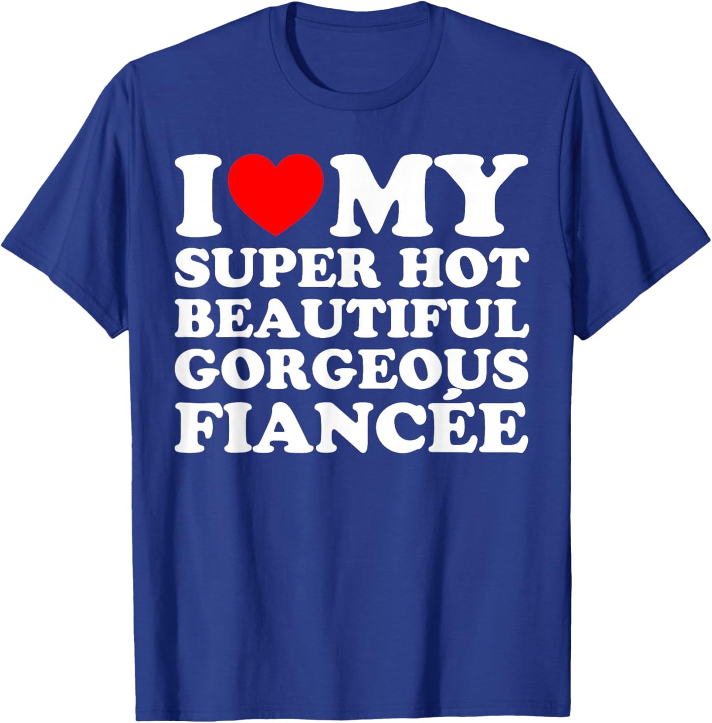 I Love My Super Hot Beautiful Gorgeous Fiancée T-Shirt - T-Shirt | Royal