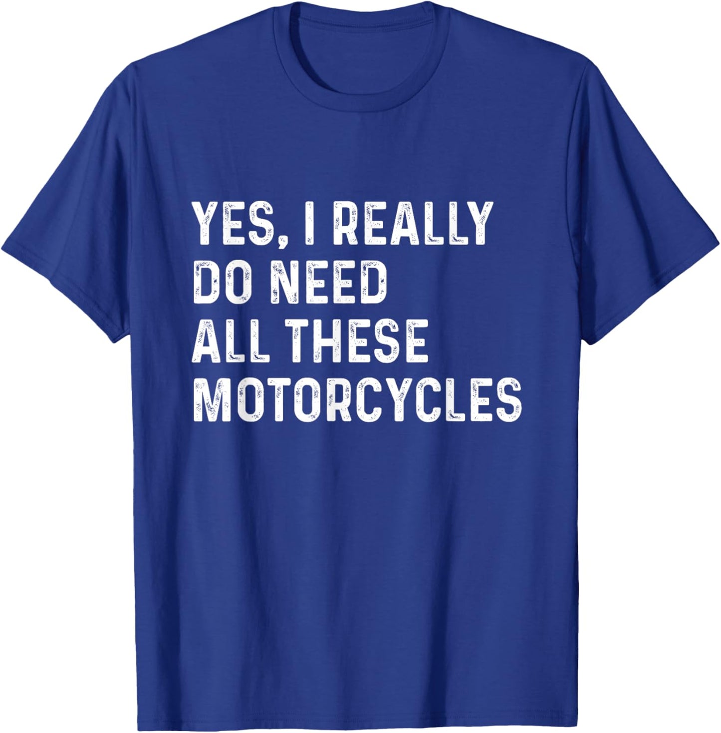 Yes I Really Do Need All These Motorcycles - Biker T-Shirt - T-Shirt | Royal