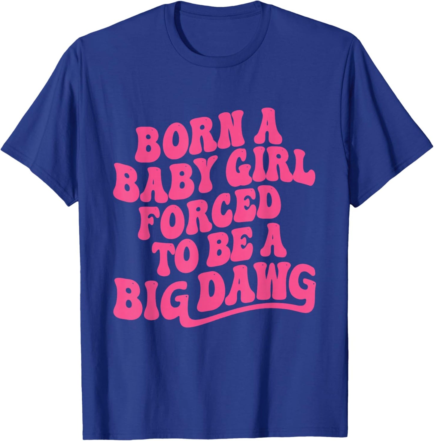 Born a Babygirl Forced to Be a Big Dawg Feminine Strength T-Shirt - T-Shirt | Royal