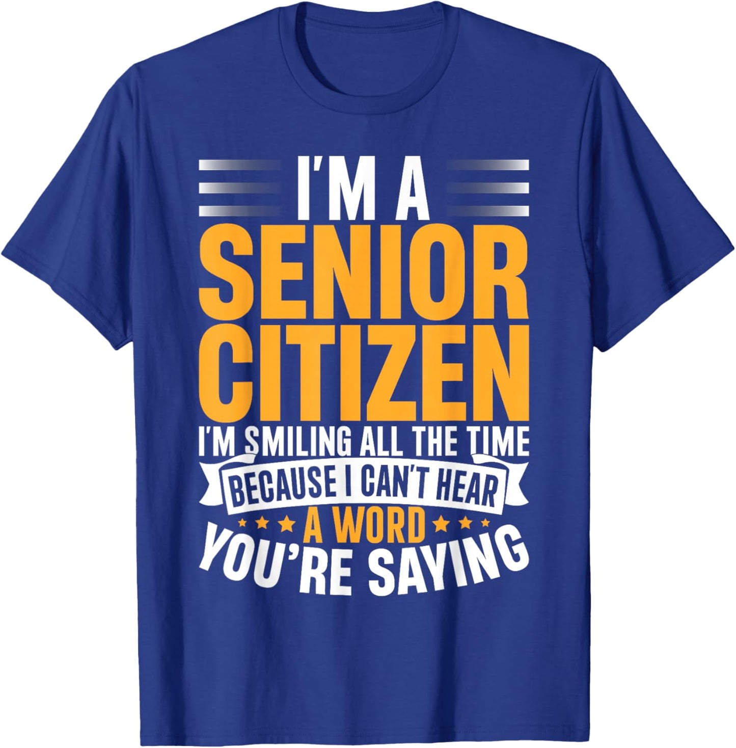 I’m a Senior Citizen I’m Smiling Because I Can’t Hear You T-Shirt - T-Shirt | Royal