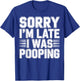Sorry I’m Late I was Pooping Funny Bathroom Humor T-Shirt - T-Shirt | Royal