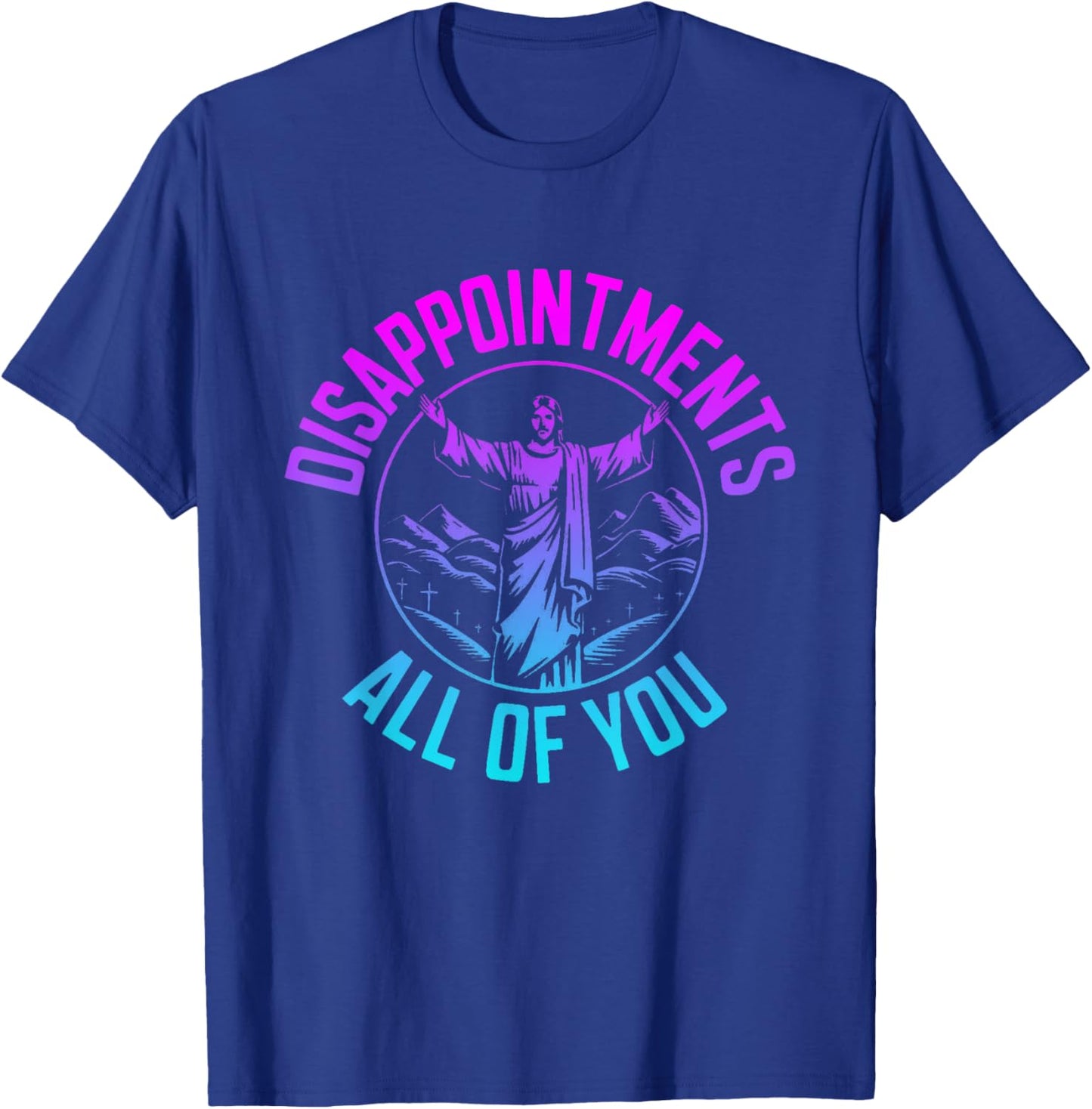 Disappointments Sarcastic All Of You Christian Jesus T-Shirt - T-Shirt | Royal