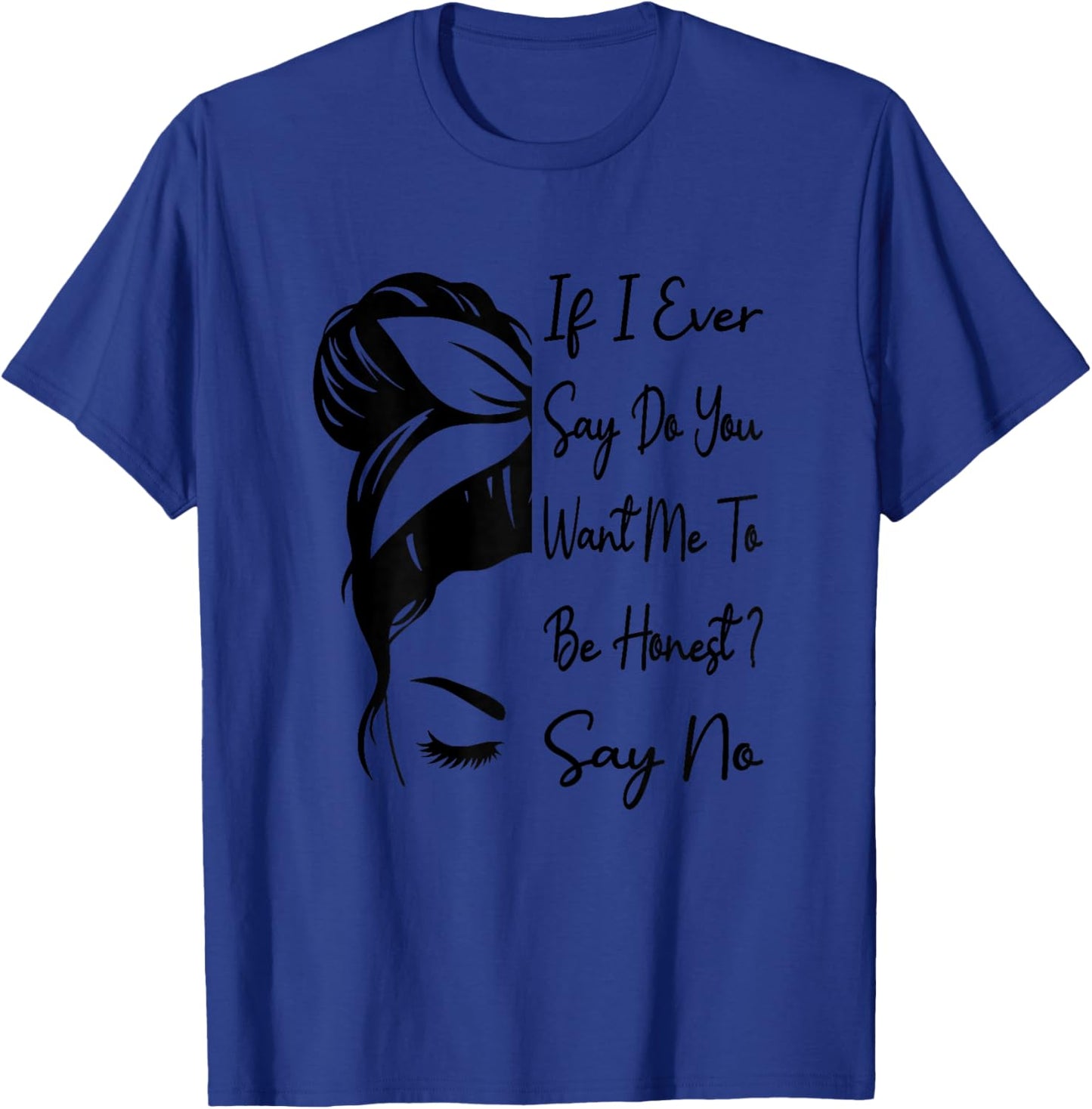 If I Ever Say Do You Want Me To Be Honest ? Say No Funny T-Shirt - T-Shirt | Royal