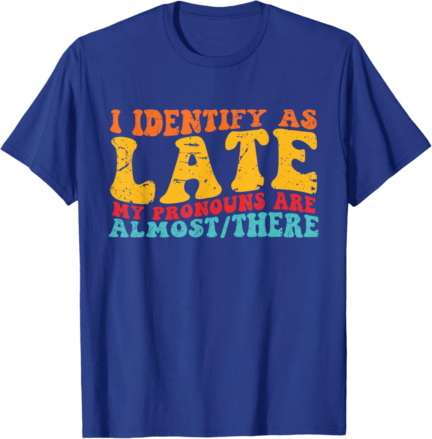 I Identify As Late My Pronouns Are Almost/There T-Shirt - T-Shirt | Royal