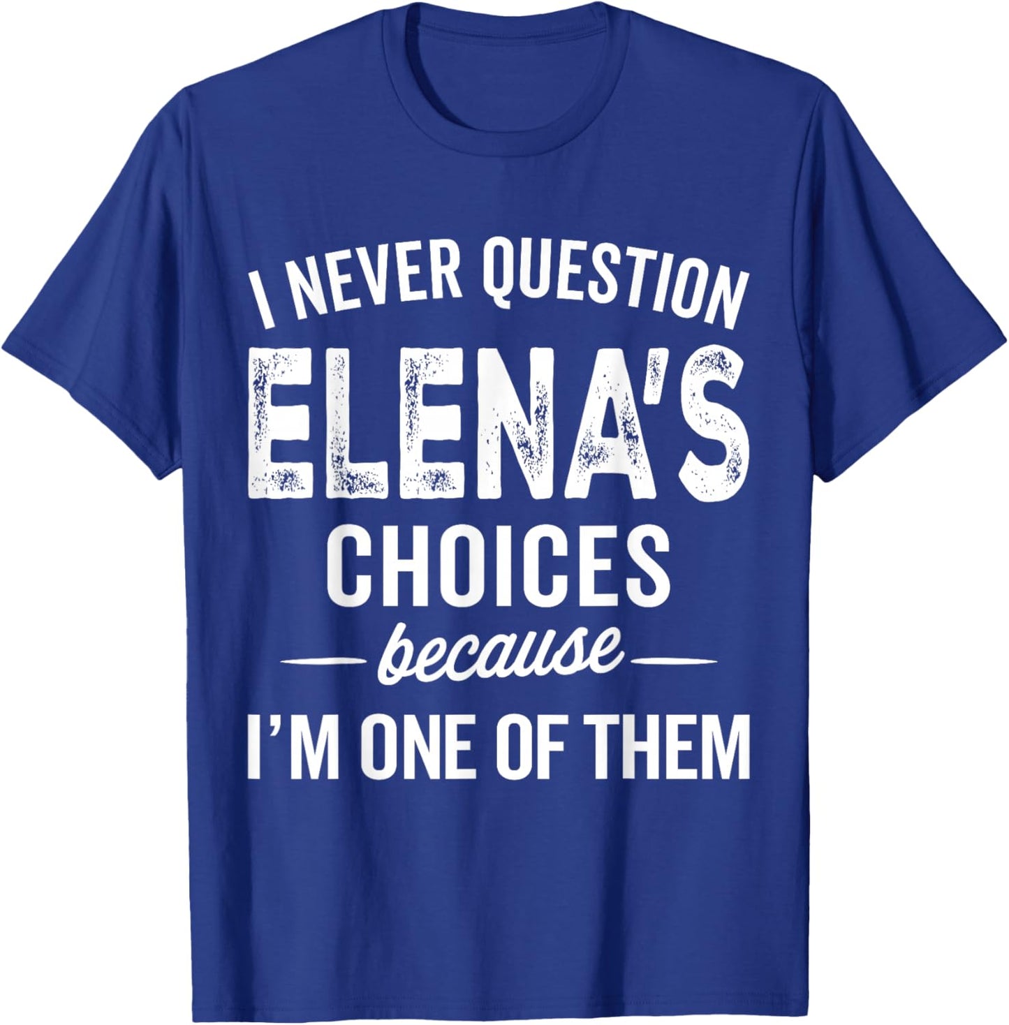I Never Question Elena’s Choices - Elena Personalized Name T-Shirt - T-Shirt | Royal