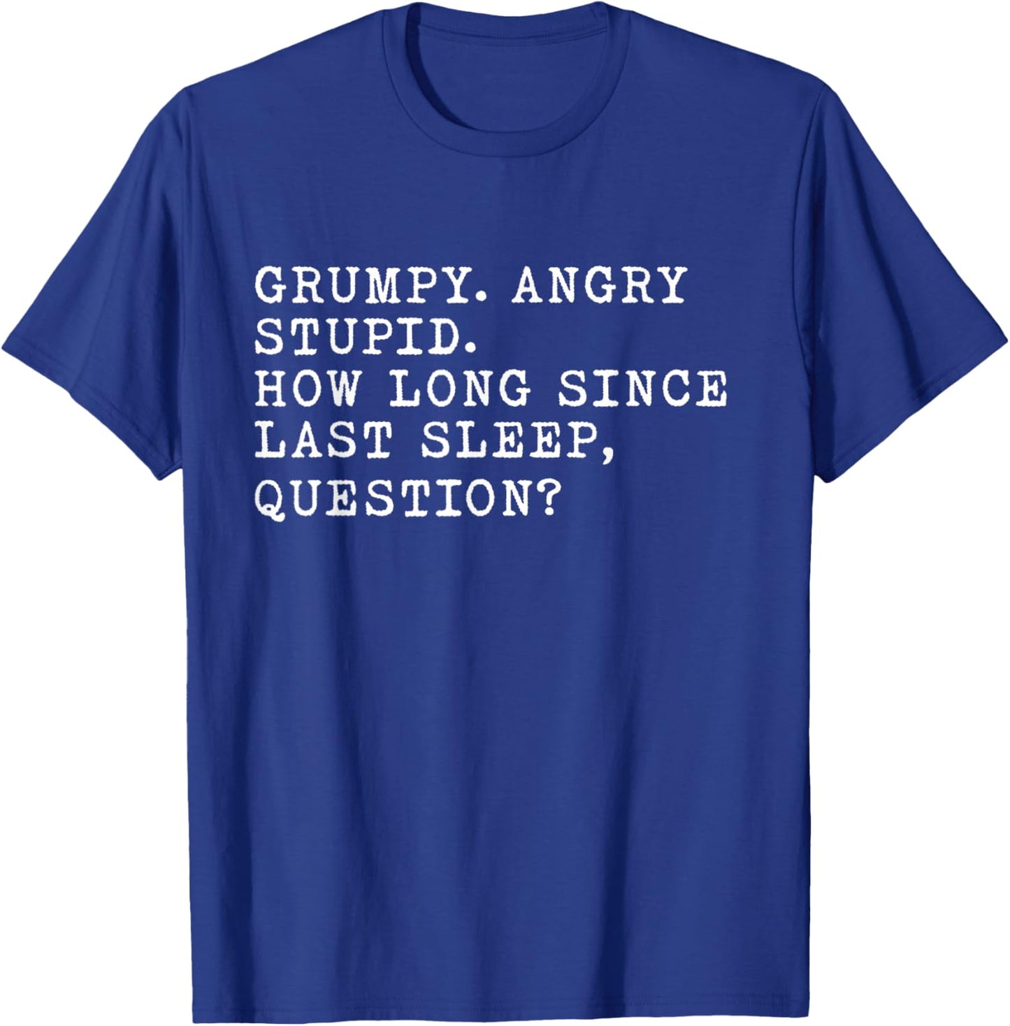 Grumpy. Angry. Stupid. How Long Since Last Sleep, Question? T-Shirt - T-Shirt | Royal
