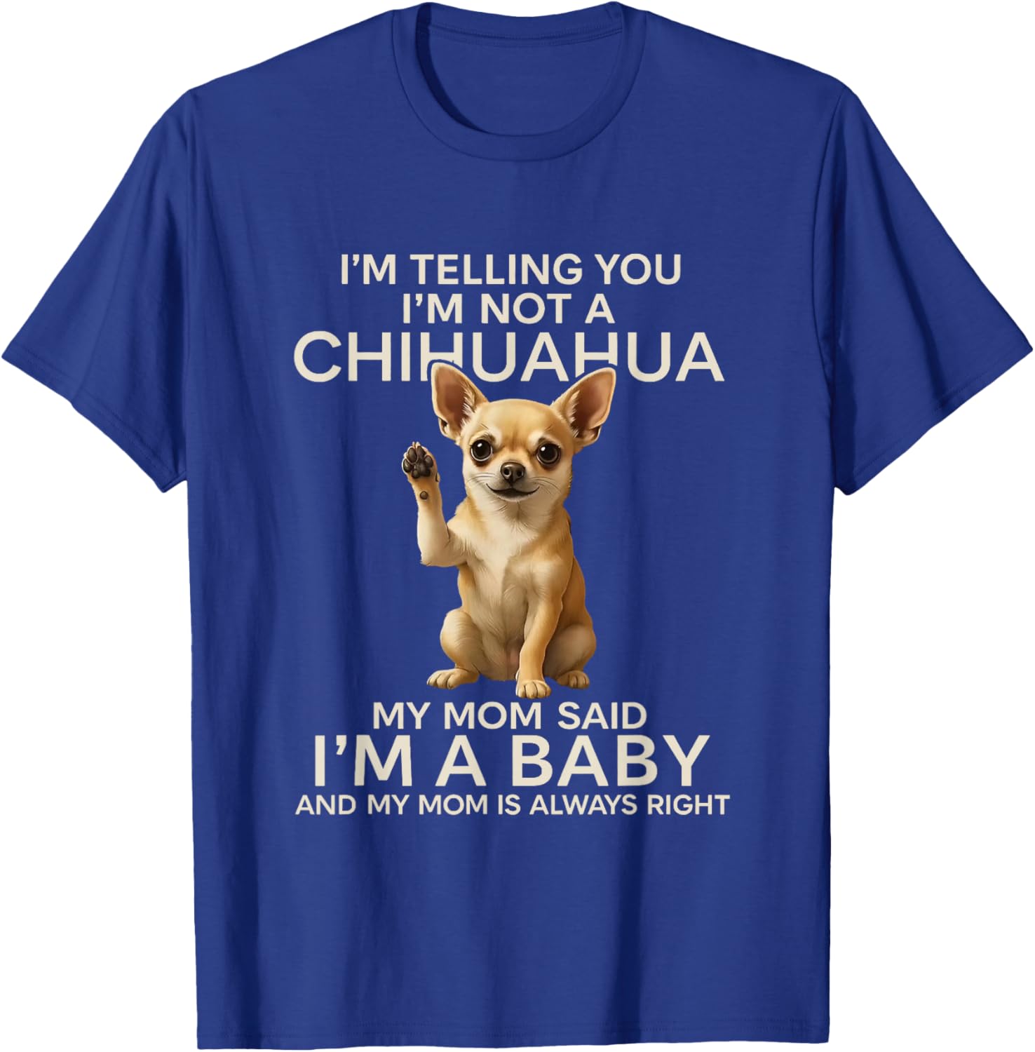 I'm Telling You I'm Not A Chihuahua My Mom Said I'm A Baby T-Shirt - T-Shirt | Royal