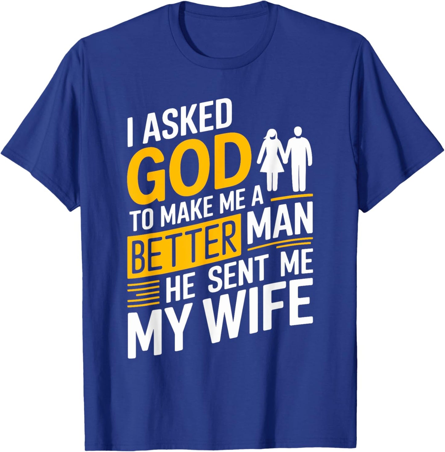 I Asked God To Make Me A Better Man He Sent Me My Wife T-Shirt - T-Shirt | Royal