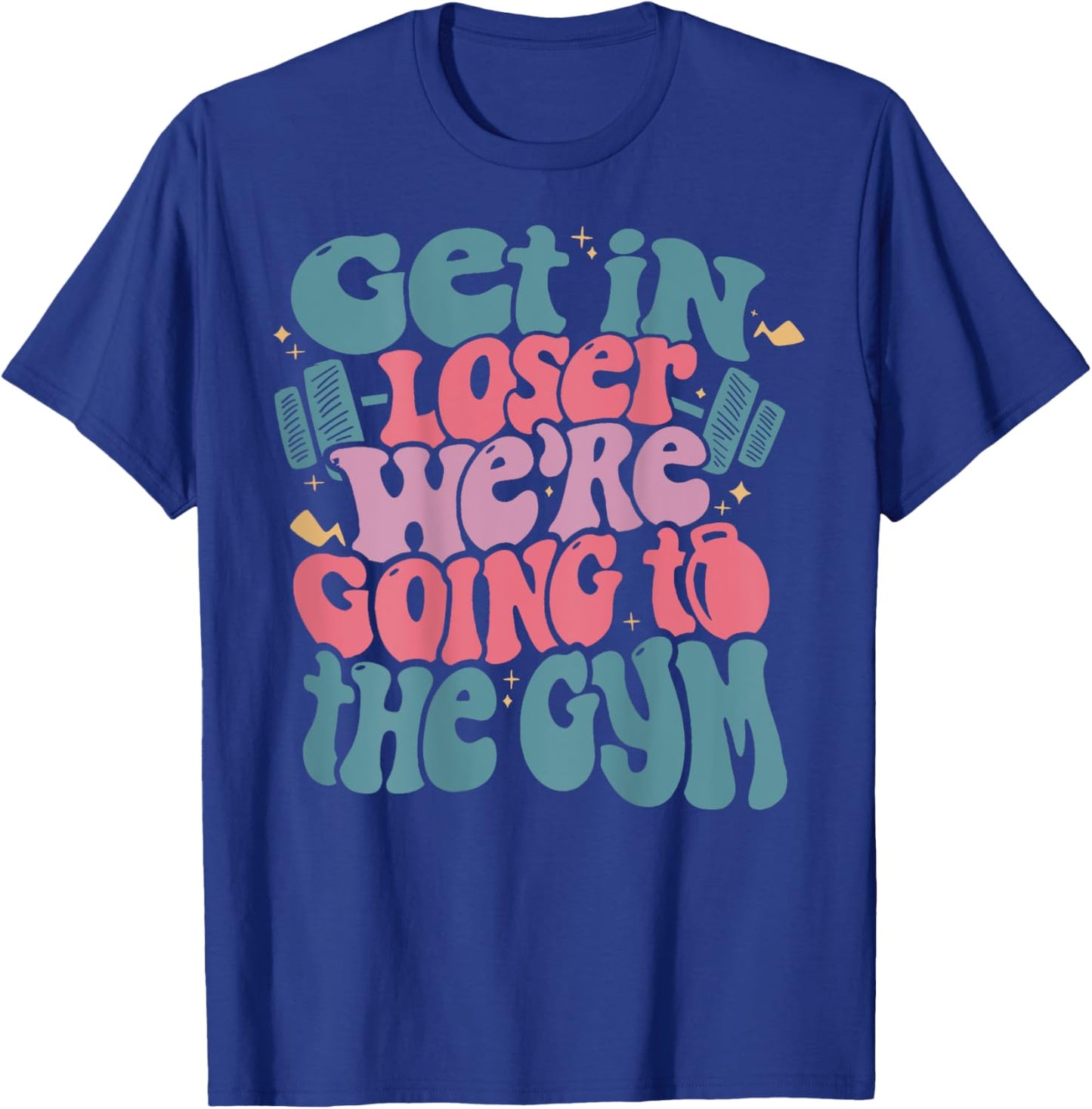 Get In Loser We’re Going To The Gym T-Shirt - T-Shirt | Royal
