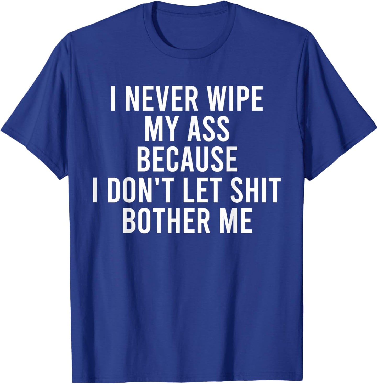 I Never Wipe My Ass Because I Don't Let Shit Bother Me T-Shirt - T-Shirt | Royal