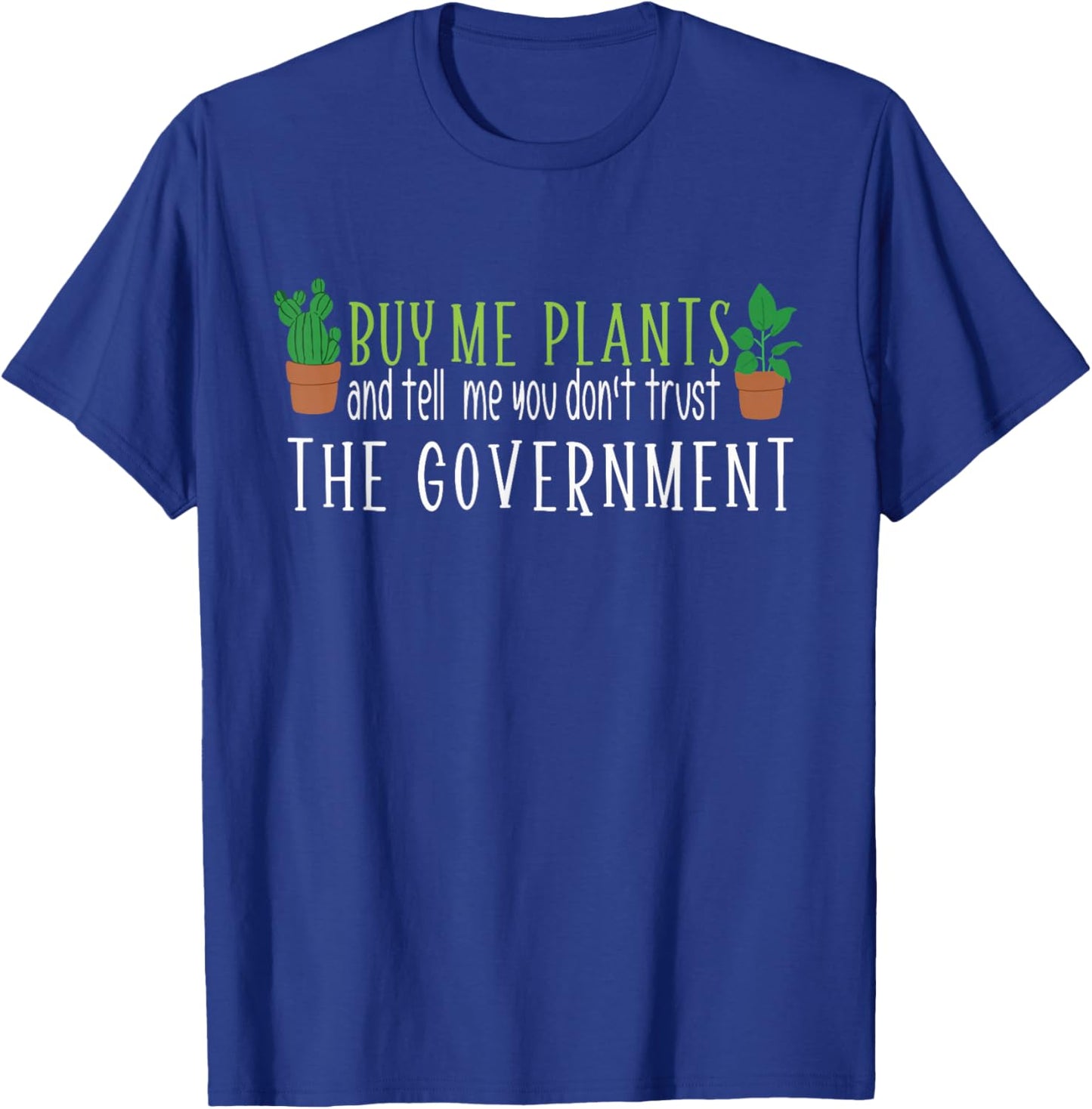 Buy me Plants and Tell me You Don't Trust The Government T-Shirt - T-Shirt | Royal