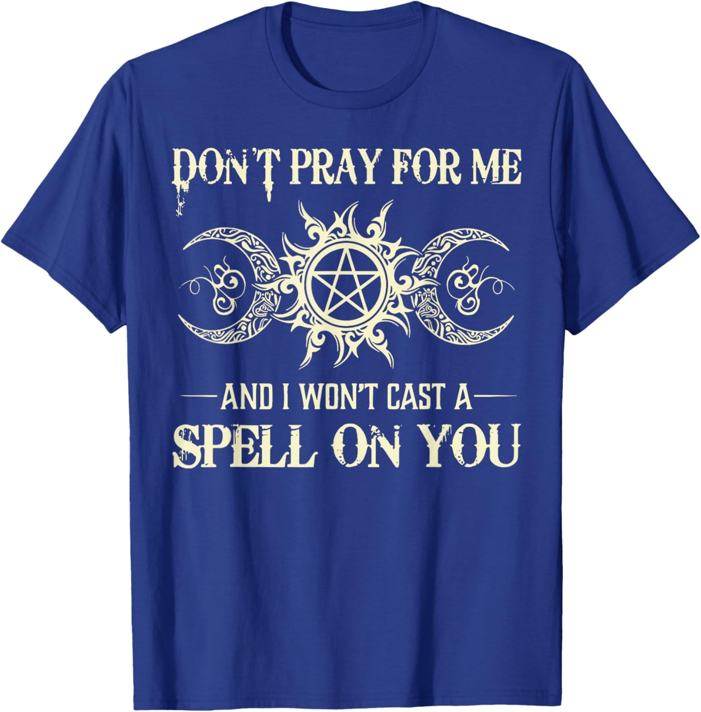 Don't Pray for Me and I Won't Cast a Spell on You T-Shirt - T-Shirt | Royal