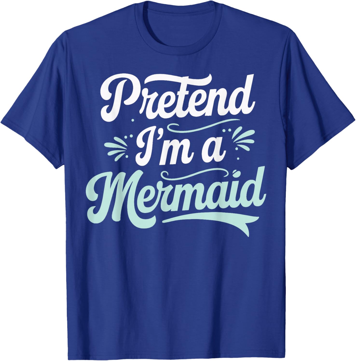 Pretend I'm A Mermaid T-Shirt - T-Shirt | Royal