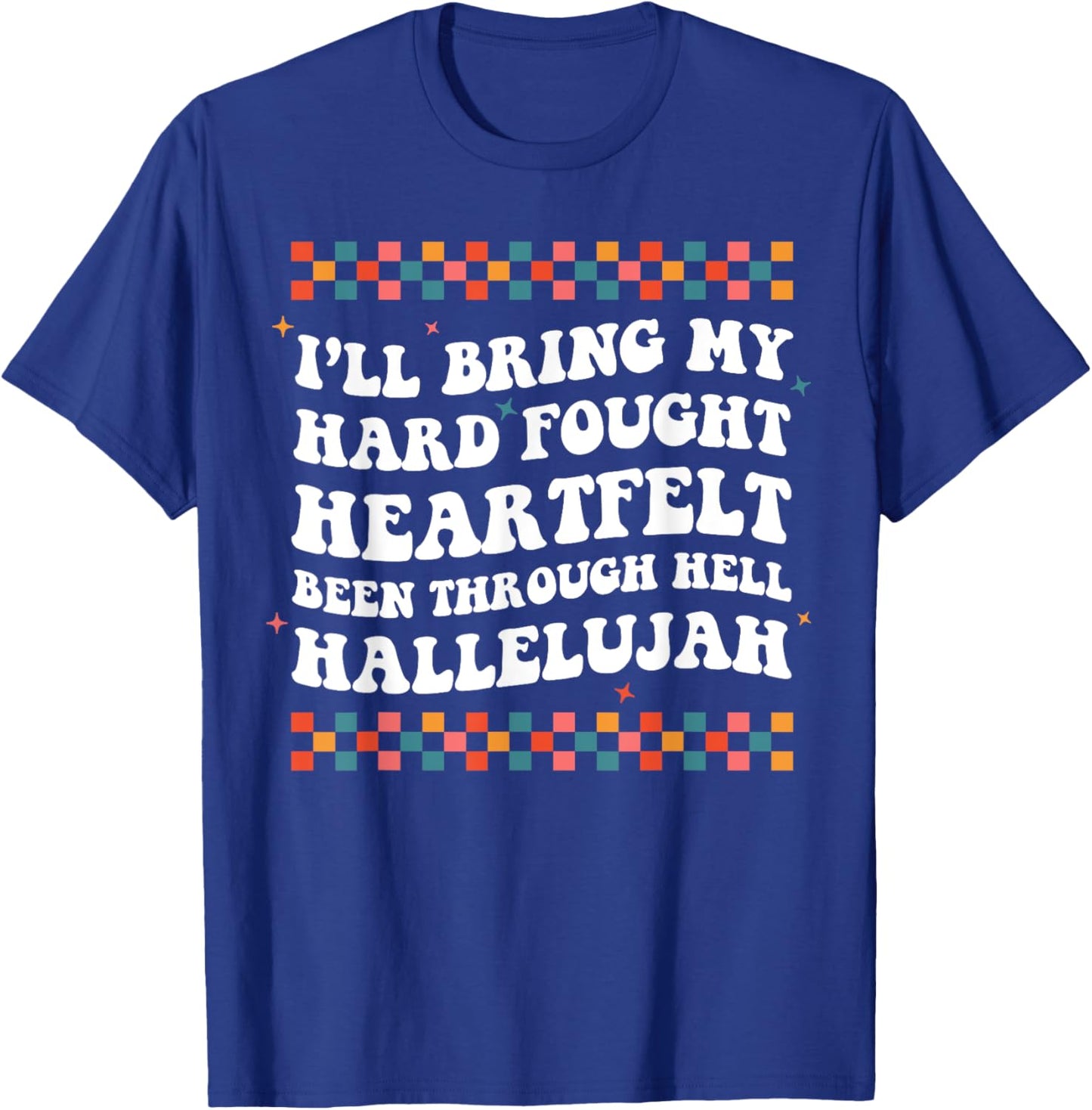 I'll Bring My Hard Fought Been Through Hell Hallelujah T-Shirt - T-Shirt | Royal