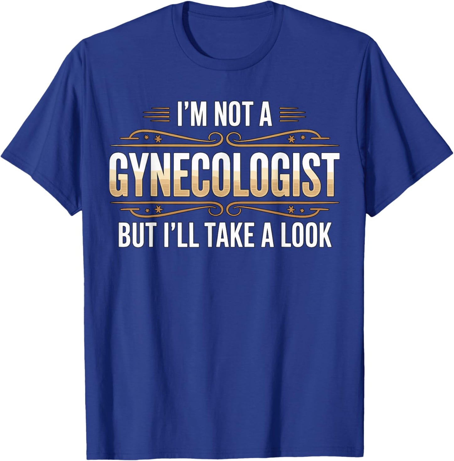 I’m Not a Gynecologist But I’ll Take a Look T-Shirt - T-Shirt | Royal