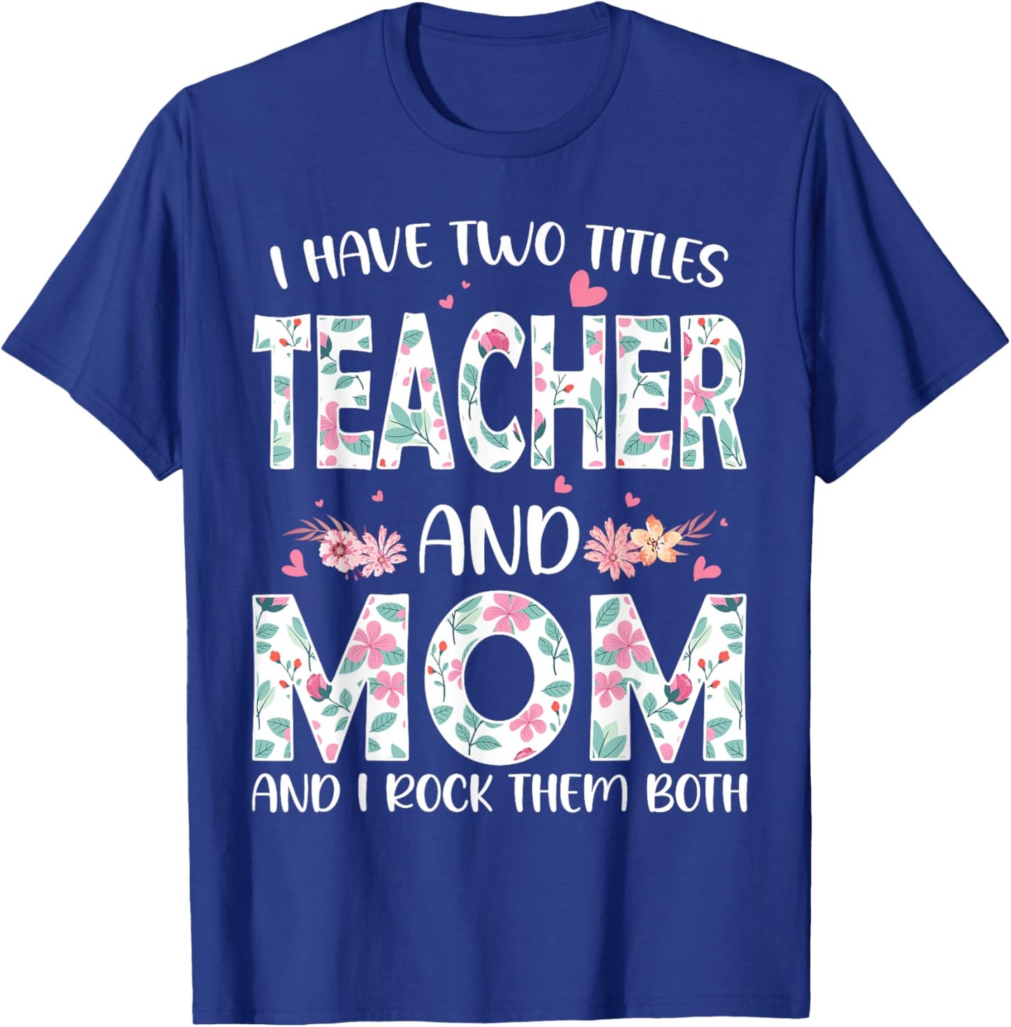 I have two titles Teacher and Mom I rock them both Floral T-Shirt - T-Shirt | Royal