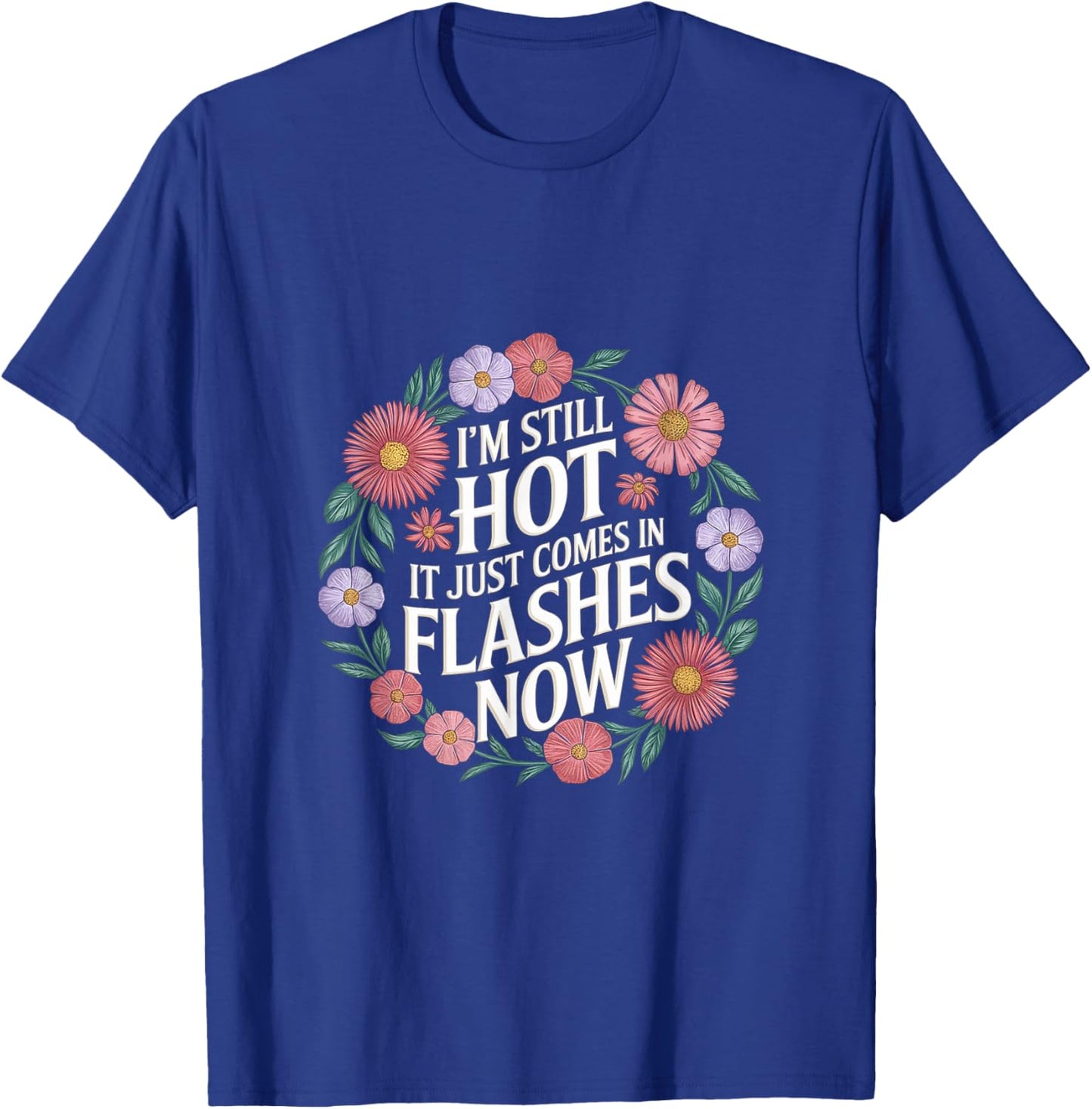 I'm Still Hot It Just Comes In Flashes Now T-Shirt - T-Shirt | Royal
