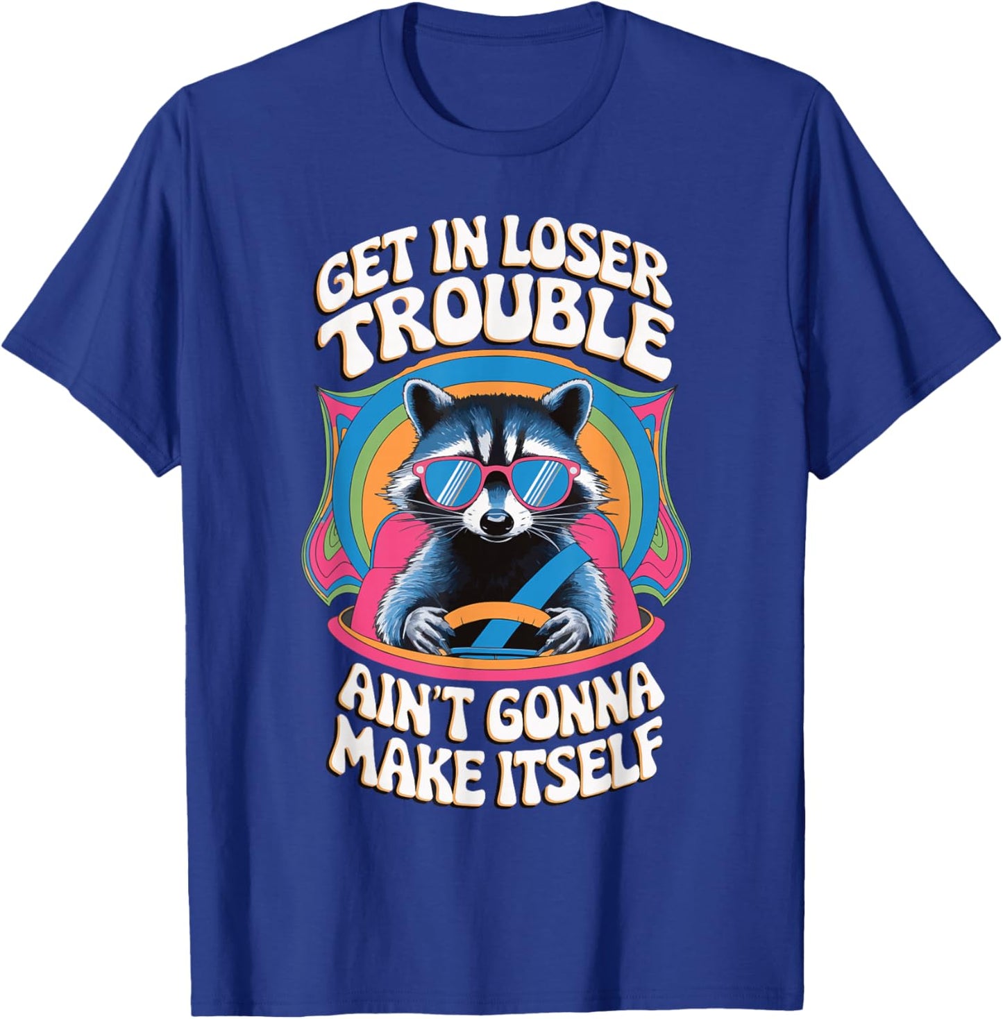Get In Loser Trouble Aint Gonna Make Itself T-Shirt - T-Shirt | Royal