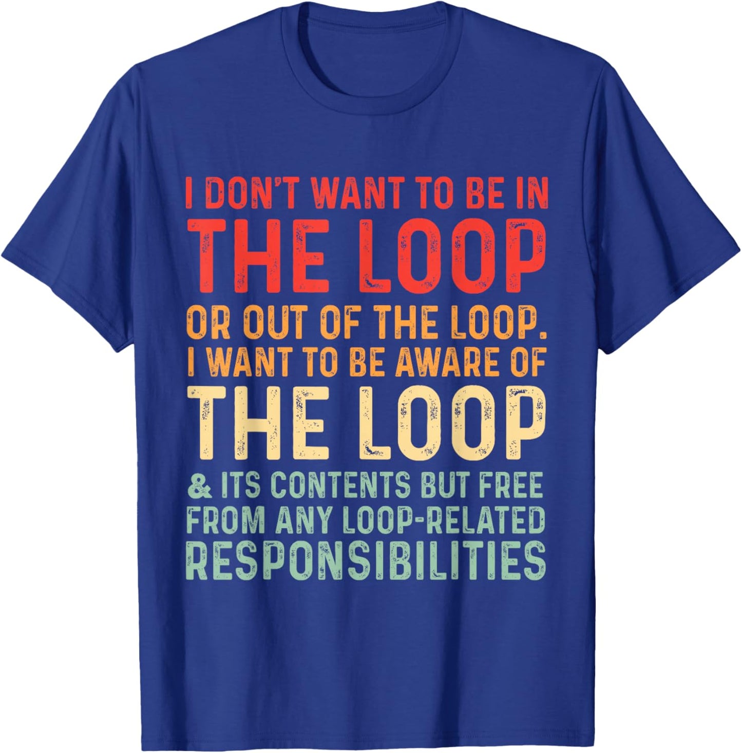 i Don't Want to be in The Loop or Out of The Loop i Want to T-Shirt - T-Shirt | Royal