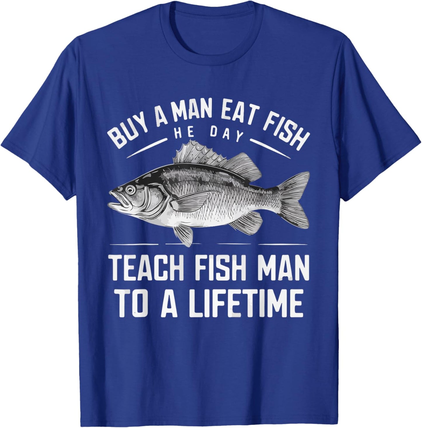 Buy A Man Eat Fish He Day Teach Man To A Lifetime fishing T-Shirt - T-Shirt | Royal