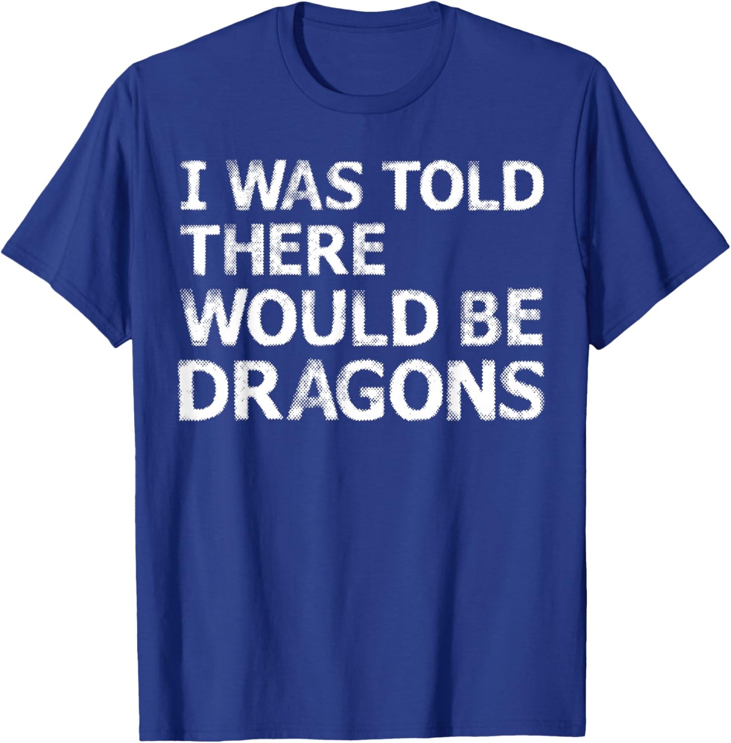I was Told There Would Be Dragons T-Shirt - T-Shirt | Royal