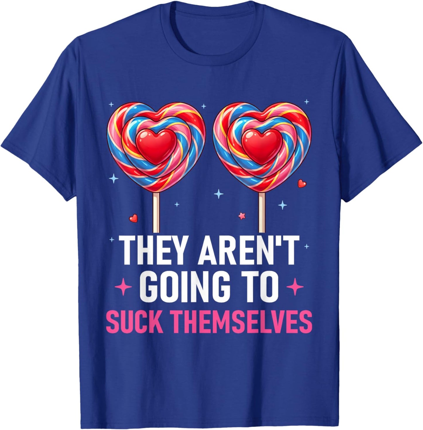 They aren't Going to Suck Themselves Funny Inappropriate T-Shirt - T-Shirt | Royal