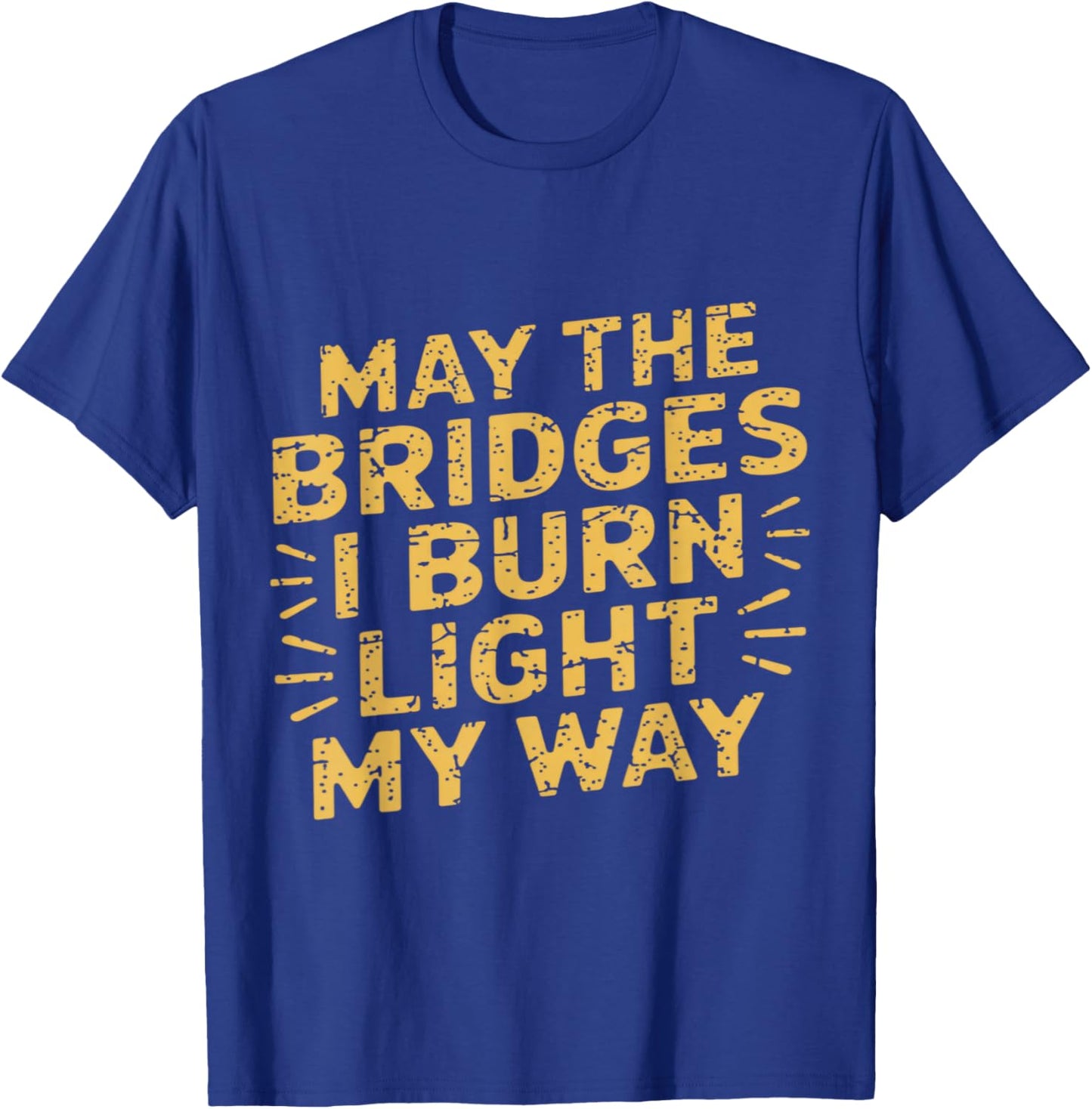 May The Bridges I Burn Light My Way Dark Humor Quote T-Shirt - T-Shirt | Royal