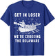 Get in Loser We're Crossing The Delaware, Funny Washington T-Shirt - T-Shirt | Royal