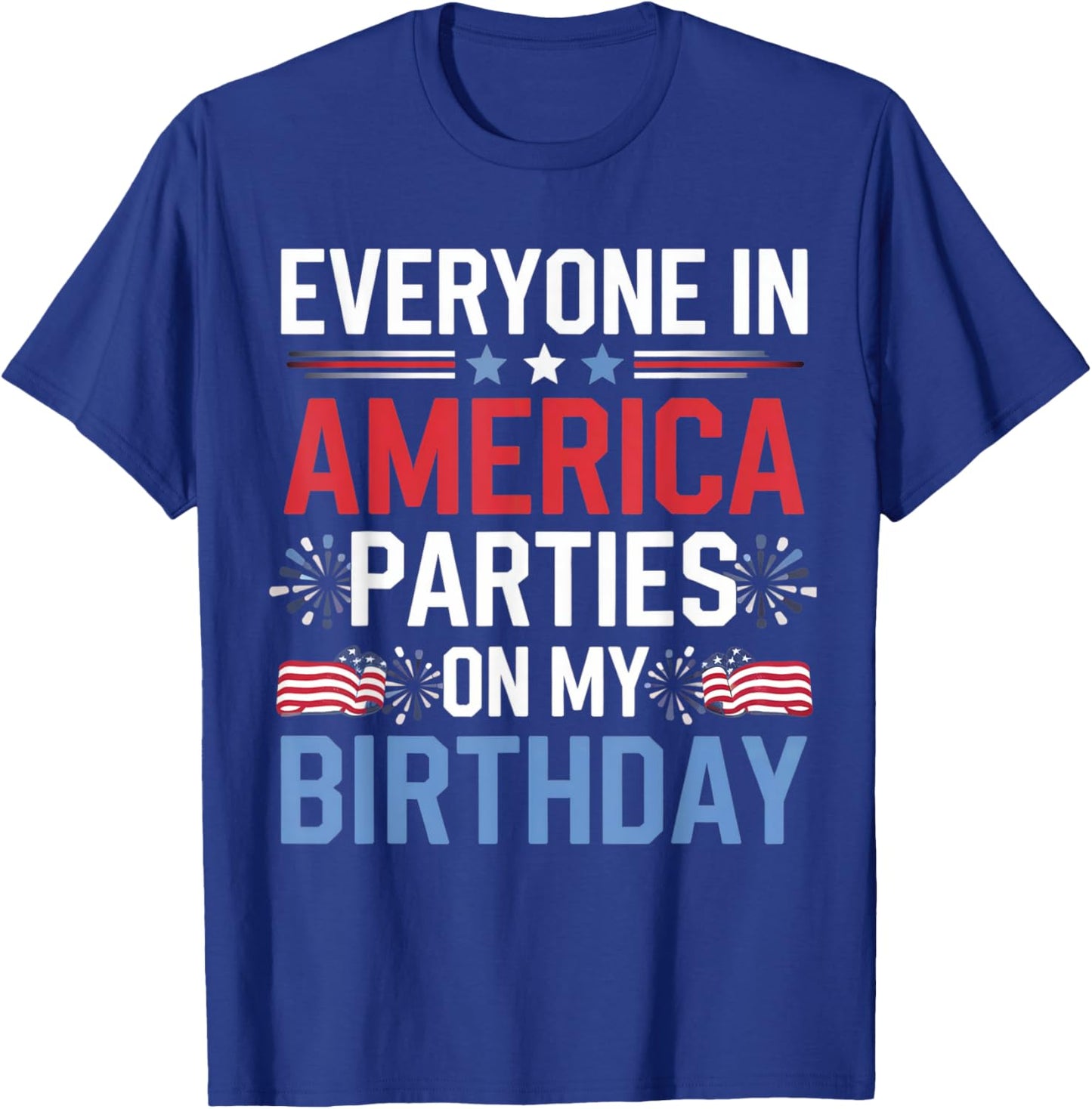 Everyone In America Parties On My Birthday 4th Of July T-Shirt - T-Shirt | Royal