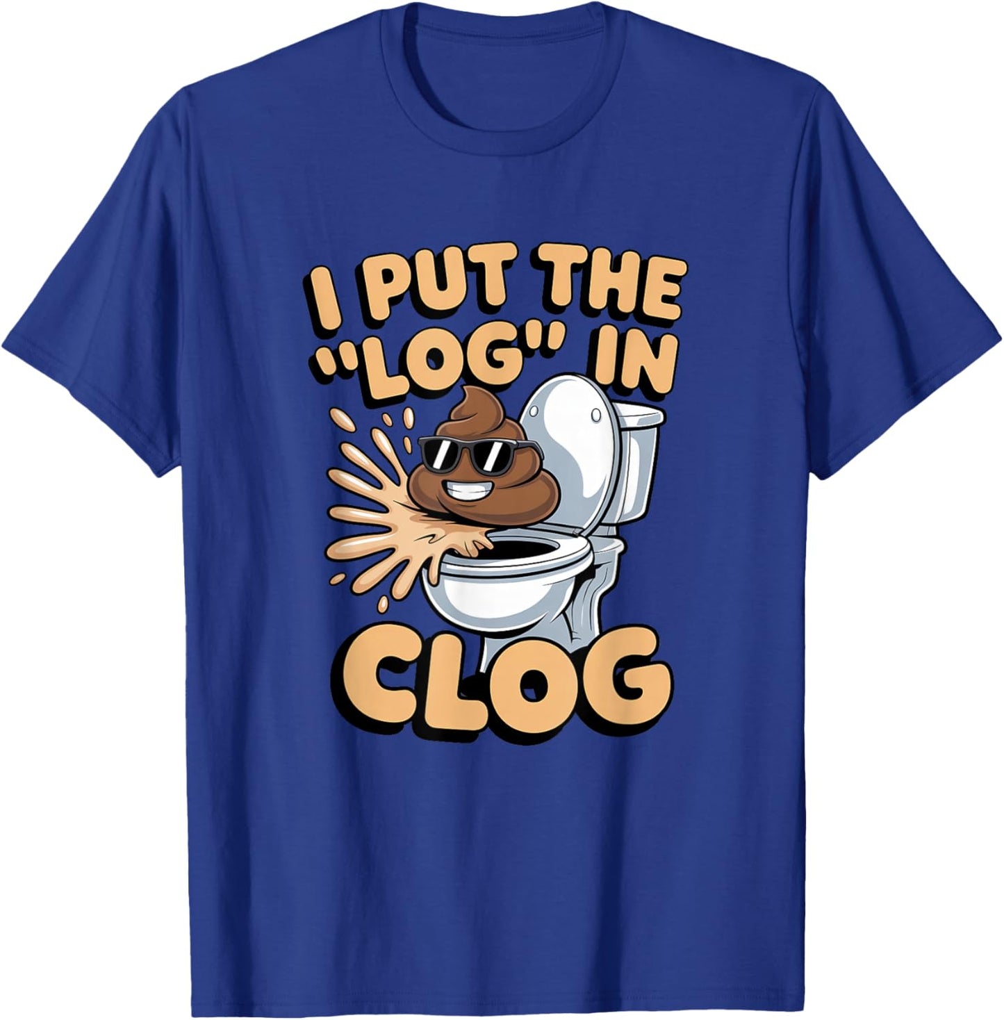 I Put The Log in Clog Humor Toilet Clogging T-Shirt - T-Shirt | Royal