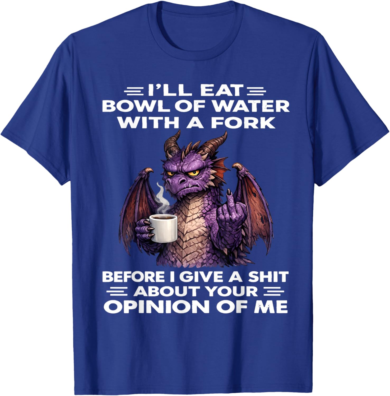 I'll eat a Bowl of Water with Fork Before I give a Shit T-Shirt - T-Shirt | Royal