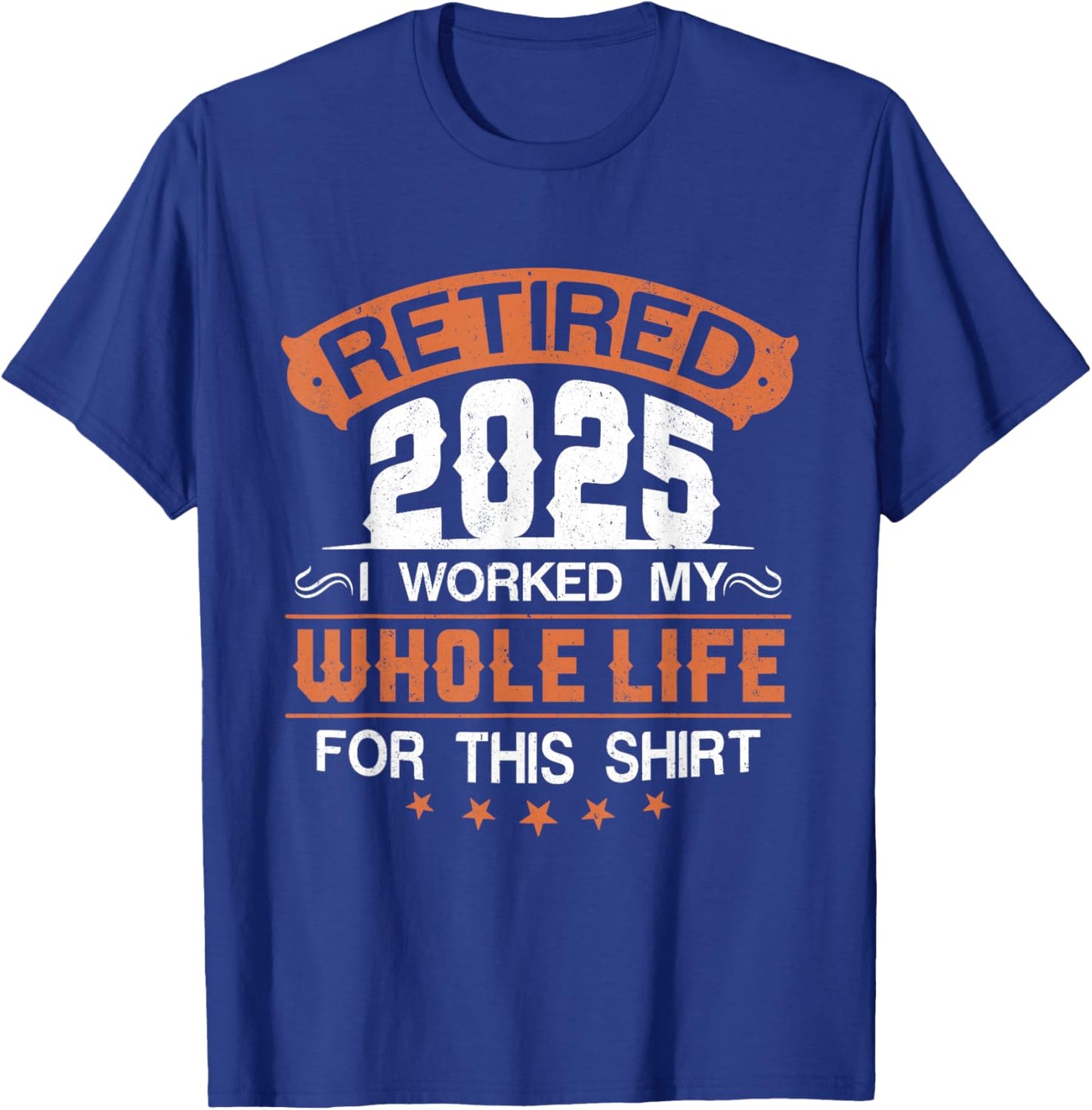 Retirement 2025 I Worked My Whole Life For This T-Shirt - T-Shirt | Royal