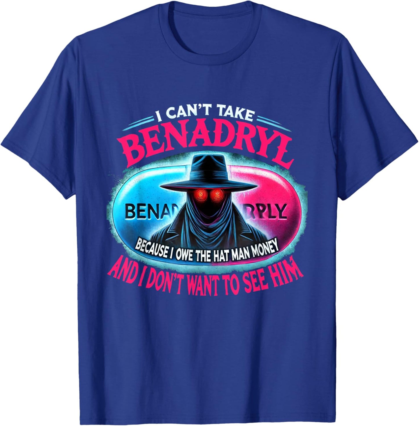 I Can't Take Benadryl Because I Owe The Hat Man Money T-Shirt - T-Shirt | Royal