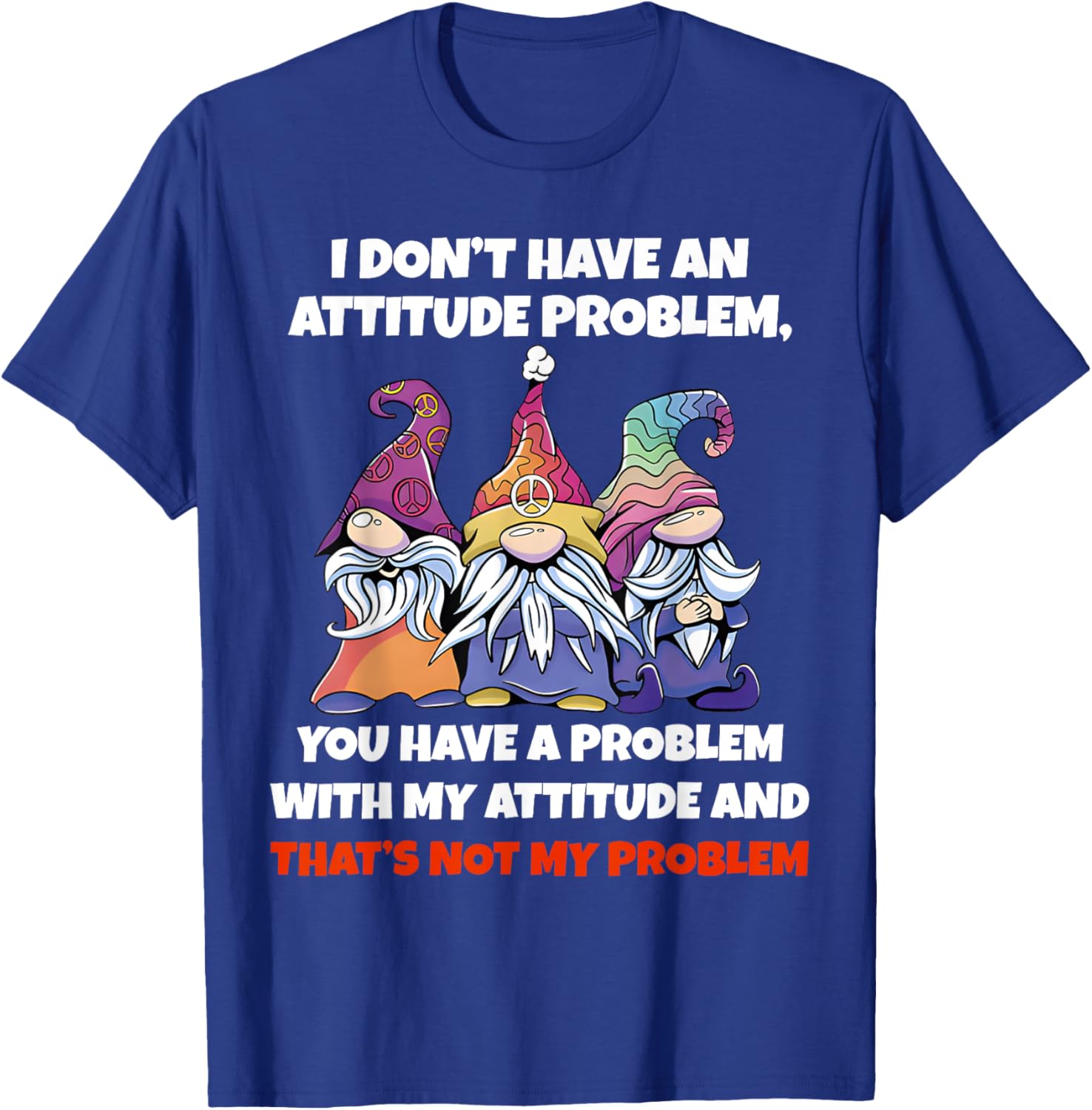 I Dont Have An Attitude Problem You Have Problem Gnome Quote T-Shirt - T-Shirt | Royal