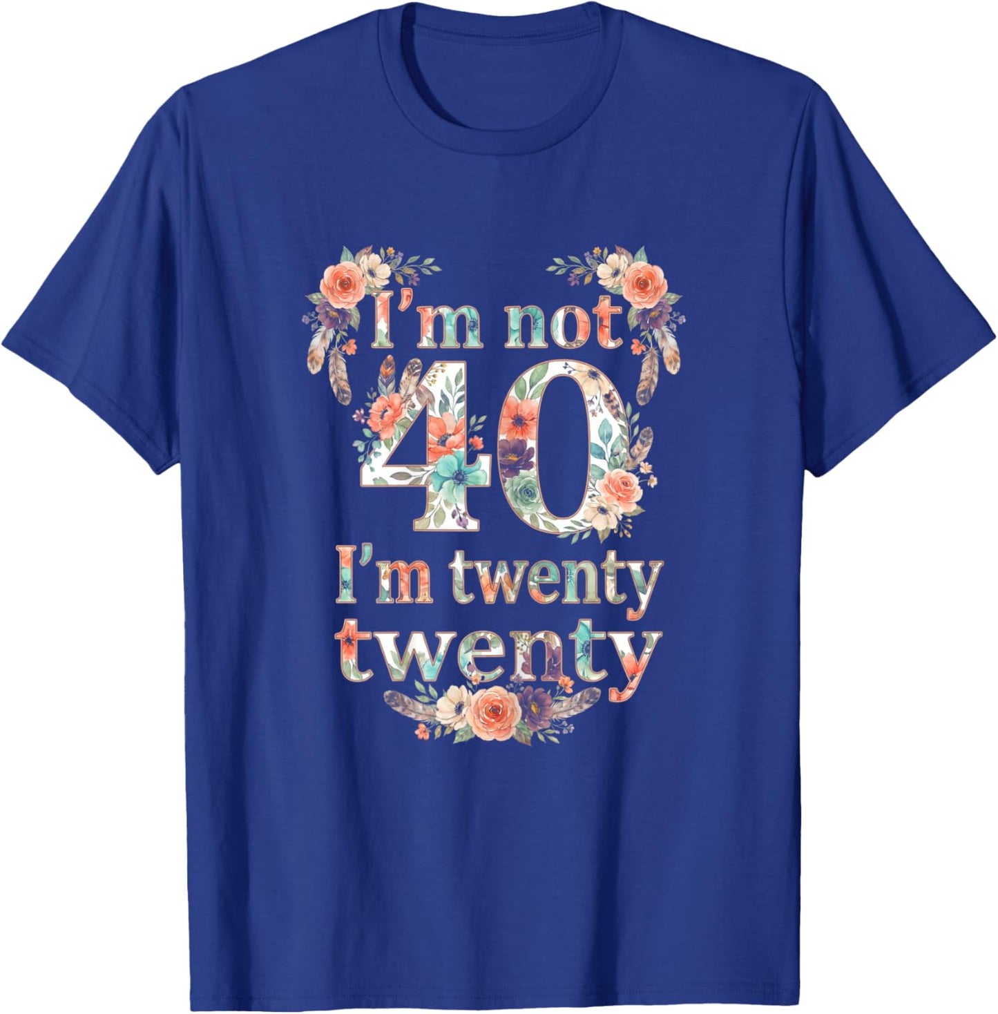 I'm not 40 I'm Twenty Twenty, I'm 20 Times Two Funny Design T-Shirt - T-Shirt | Royal