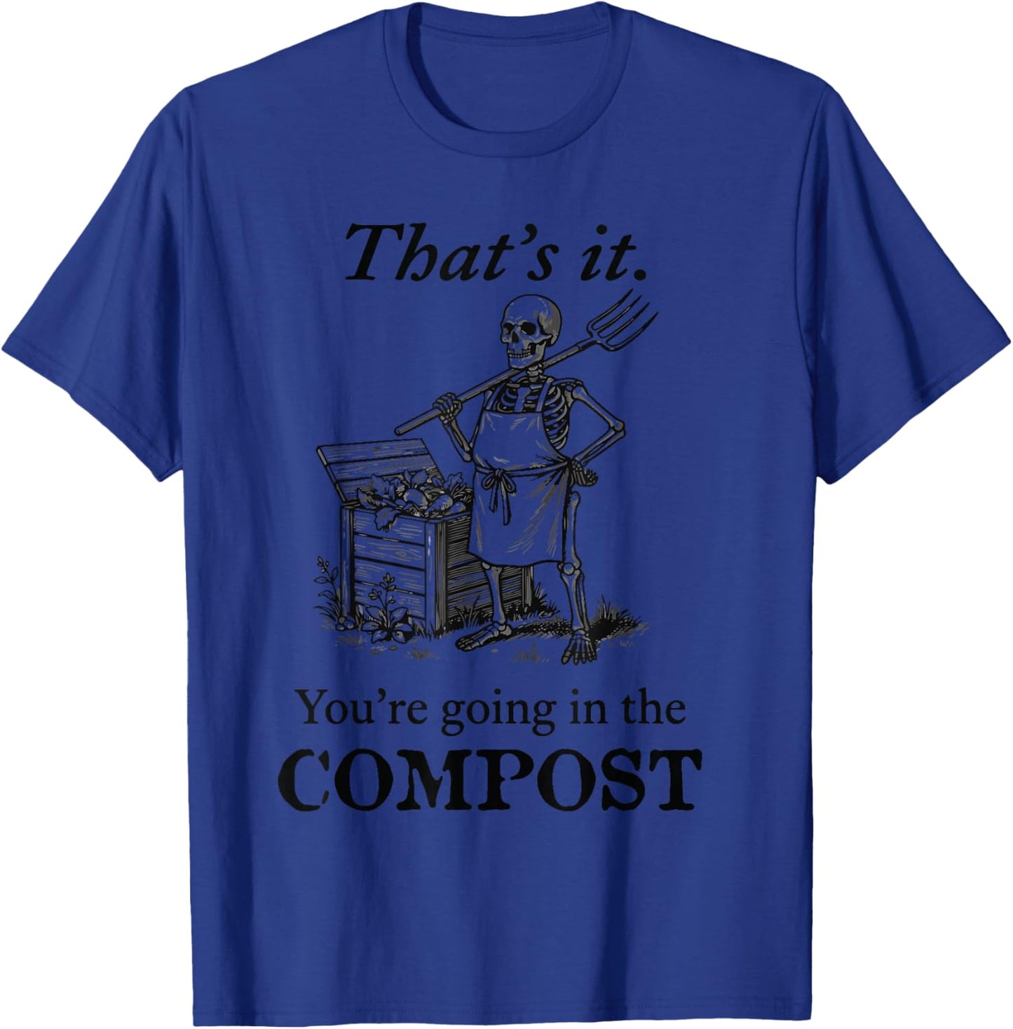 That's It You're Going in the Compost Skeleton Gardening T-Shirt - T-Shirt | Royal