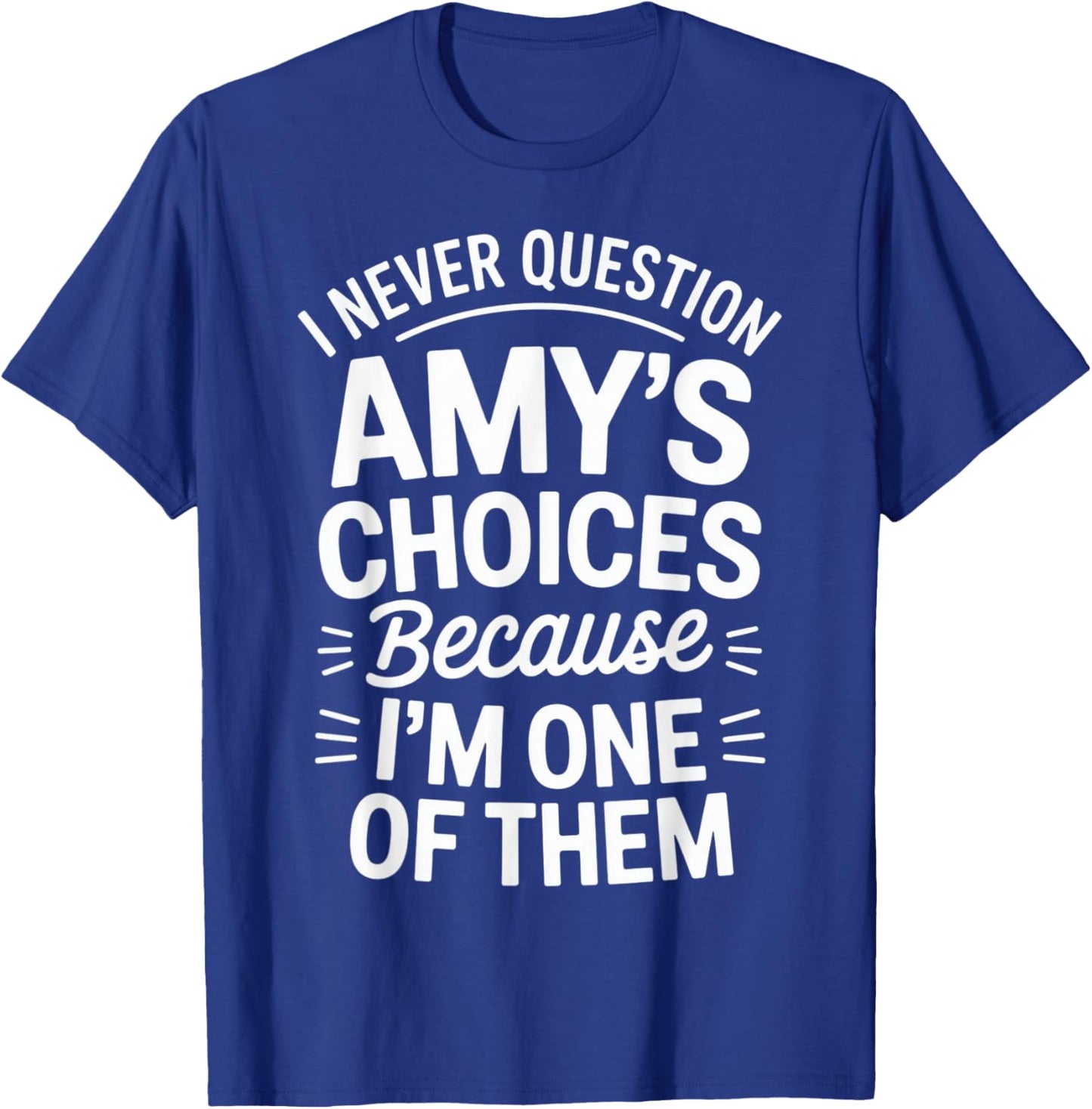 I Never Question Amy's Choices Because I'm One of Them T-Shirt - T-Shirt | Royal