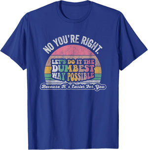 No You're Right Let's Do It The Dumbest Way Possible T-Shirt - T-Shirt | Royal