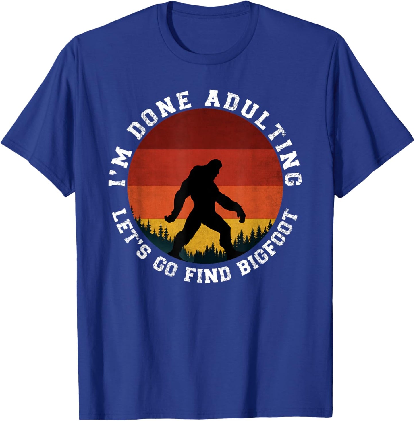 I'm Done Adulting Let's Go Find Bigfoot Funny Yeti Sasquatch T-Shirt - T-Shirt | Royal