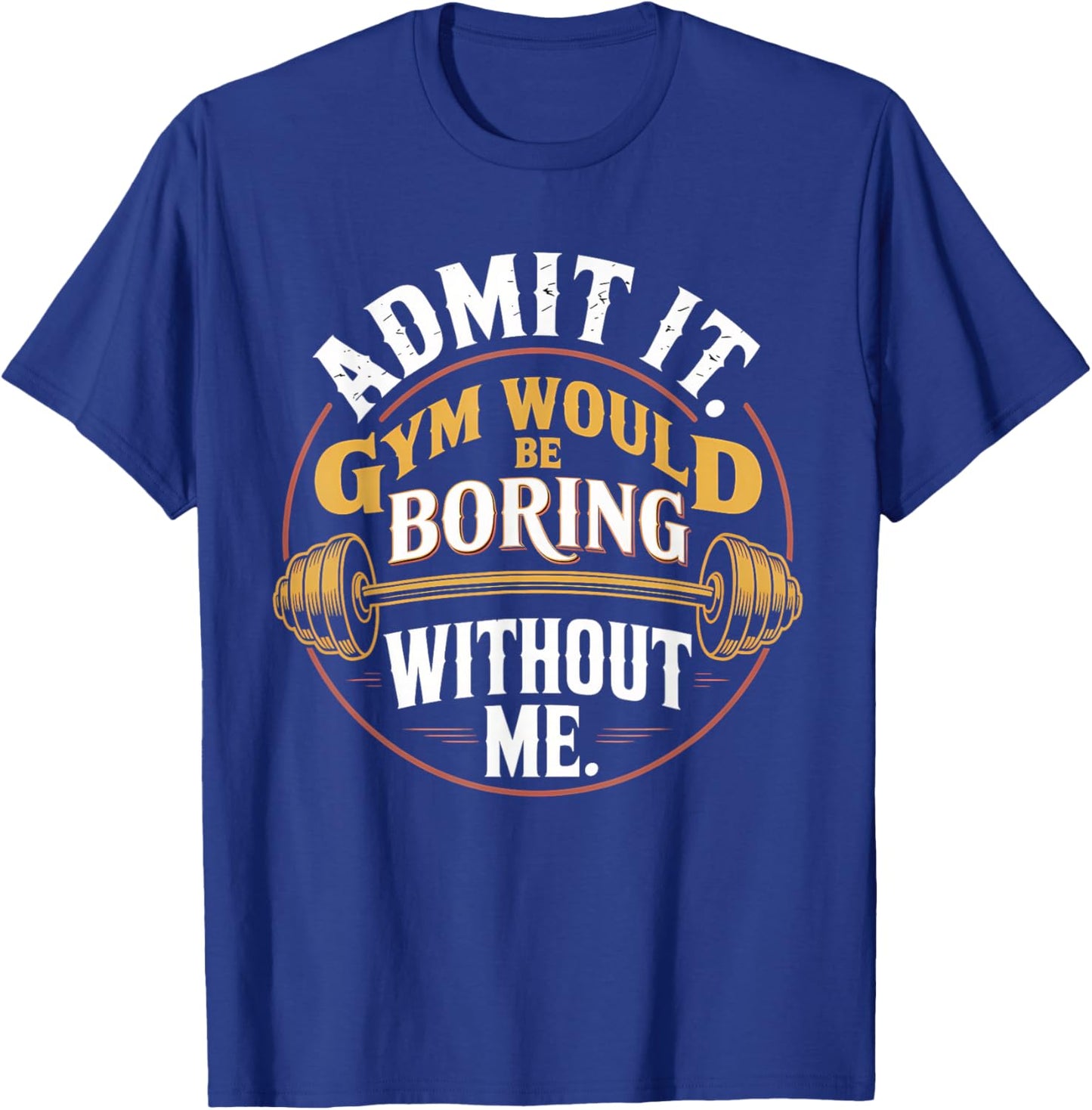 Admit It Gym Would Be Boring Without Me T-Shirt - T-Shirt | Royal
